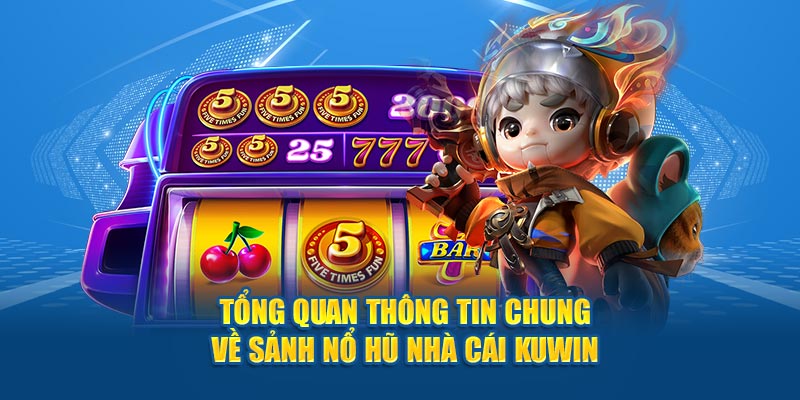 Tổng quan thông tin chung về sảnh nổ hũ Kuwin