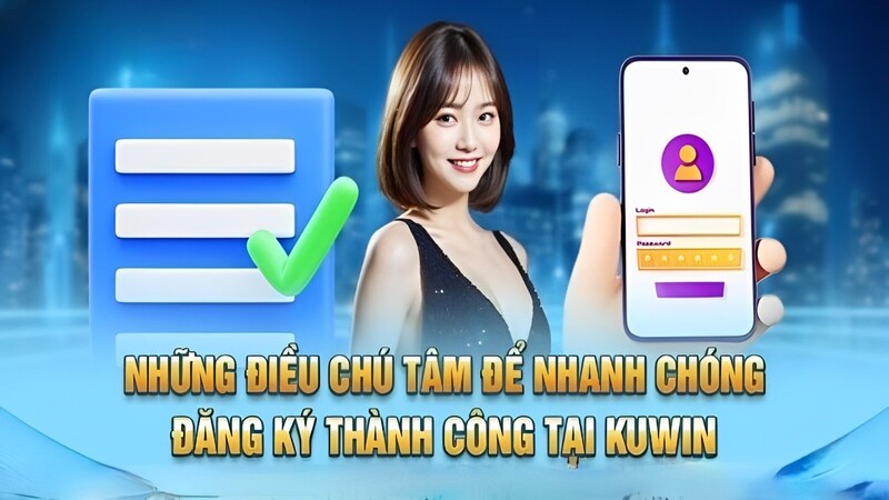 Những điều cần chú tâm để đăng ký Kuwin thành công nhanh chóng